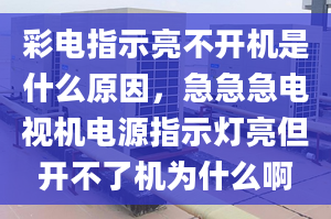 彩電指示亮不開機(jī)是什么原因，急急急電視機(jī)電源指示燈亮但開不了機(jī)為什么啊