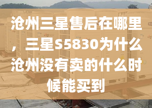 滄州三星售后在哪里，三星S5830為什么滄州沒有賣的什么時(shí)候能買到