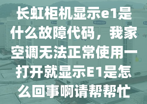 長虹柜機顯示e1是什么故障代碼，我家空調(diào)無法正常使用一打開就顯示E1是怎么回事啊請幫幫忙