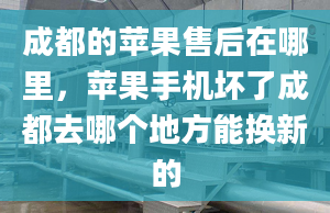 成都的蘋果售后在哪里，蘋果手機壞了成都去哪個地方能換新的