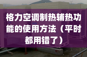 格力空調(diào)制熱輔熱功能的使用方法（平時(shí)都用錯(cuò)了）