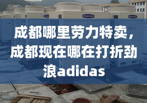 成都哪里勞力特賣，成都現(xiàn)在哪在打折勁浪adidas