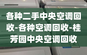 各種二手中央空調(diào)回收-各種空調(diào)回收-桂芳園中央空調(diào)回收