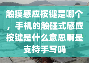 觸摸感應按鍵是哪個，手機的觸碰式感應按鍵是什么意思啊是支持手寫嗎