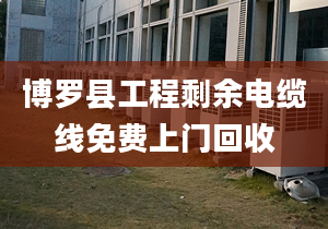 博羅縣工程剩余電纜線免費(fèi)上門(mén)回收