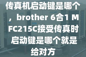 傳真機啟動鍵是哪個，brother 6合1 MFC215C接受傳真時 啟動鍵是哪個就是給對方