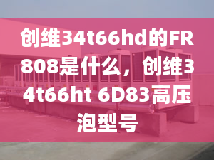 創(chuàng)維34t66hd的FR808是什么，創(chuàng)維34t66ht 6D83高壓泡型號(hào)