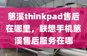 慈溪thinkpad售后在哪里，聯(lián)想手機慈溪售后服務在哪