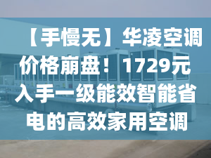 【手慢無】華凌空調(diào)價(jià)格崩盤！1729元入手一級(jí)能效智能省電的高效家用空調(diào)