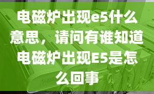 電磁爐出現(xiàn)e5什么意思，請問有誰知道電磁爐出現(xiàn)E5是怎么回事