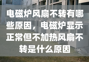 電磁爐風(fēng)扇不轉(zhuǎn)有哪些原因，電磁爐顯示正常但不加熱風(fēng)扇不轉(zhuǎn)是什么原因