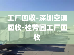 工廠回收-深圳空調(diào)回收-桂芳園工廠回收