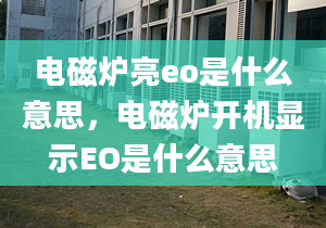 電磁爐亮eo是什么意思，電磁爐開機(jī)顯示EO是什么意思