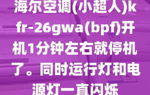 海爾空調(diào)(小超人)kfr-26gwa(bpf)開機(jī)1分鐘左右就停機(jī)了。同時(shí)運(yùn)行燈和電源燈一直閃爍