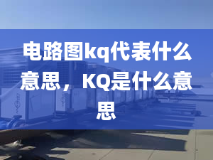 電路圖kq代表什么意思，KQ是什么意思