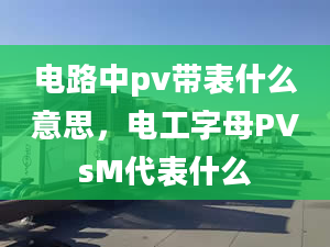 電路中pv帶表什么意思，電工字母PVsM代表什么