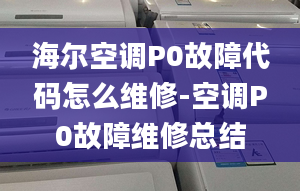 海爾空調(diào)P0故障代碼怎么維修-空調(diào)P0故障維修總結(jié)