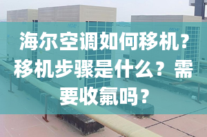 海爾空調(diào)如何移機？移機步驟是什么？需要收氟嗎？