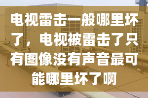 電視雷擊一般哪里壞了，電視被雷擊了只有圖像沒(méi)有聲音最可能哪里壞了啊