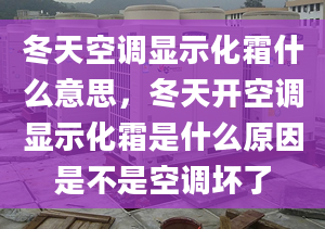 冬天空調顯示化霜什么意思，冬天開空調顯示化霜是什么原因是不是空調壞了