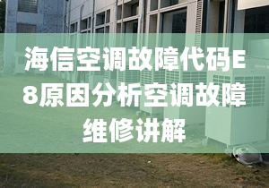 海信空調(diào)故障代碼E8原因分析空調(diào)故障維修講解