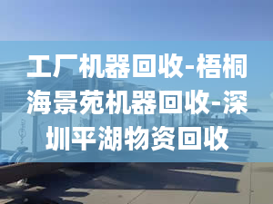 工廠(chǎng)機(jī)器回收-梧桐海景苑機(jī)器回收-深圳平湖物資回收