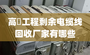 高埗工程剩余電纜線回收廠家有哪些