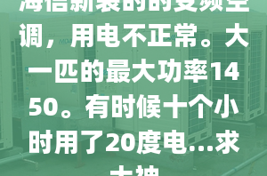 海信新裝的的變頻空調(diào)，用電不正常。大一匹的最大功率1450。有時候十個小時用了20度電…求大神