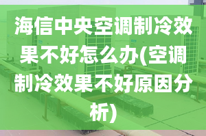 海信中央空調(diào)制冷效果不好怎么辦(空調(diào)制冷效果不好原因分析)