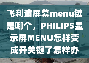 飛利浦屏幕menu鍵是哪個，PHILIPS顯示屏MENU怎樣變成開關(guān)鍵了怎樣辦