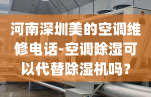 河南深圳美的空調維修電話-空調除濕可以代替除濕機嗎？