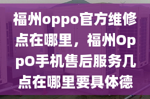 福州oppo官方維修點在哪里，福州OppO手機(jī)售后服務(wù)幾點在哪里要具體德