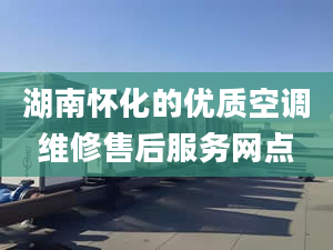 湖南懷化的優(yōu)質(zhì)空調(diào)維修售后服務(wù)網(wǎng)點(diǎn)