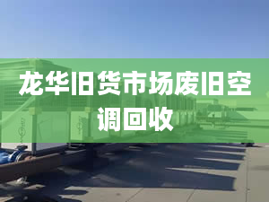 龍華舊貨市場(chǎng)廢舊空調(diào)回收