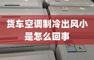 貨車空調(diào)制冷出風(fēng)小是怎么回事