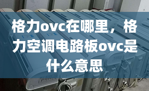 格力ovc在哪里，格力空調(diào)電路板ovc是什么意思