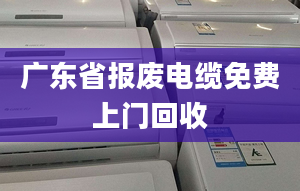 廣東省報(bào)廢電纜免費(fèi)上門(mén)回收