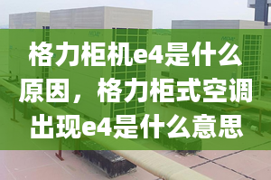 格力柜機e4是什么原因，格力柜式空調出現e4是什么意思