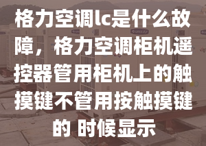 格力空調lc是什么故障，格力空調柜機遙控器管用柜機上的觸摸鍵不管用按觸摸鍵的 時候顯示