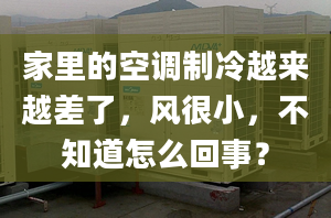 家里的空調(diào)制冷越來越差了，風(fēng)很小，不知道怎么回事？