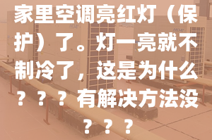 家里空調(diào)亮紅燈（保護(hù)）了。燈一亮就不制冷了，這是為什么？？？有解決方法沒？？？