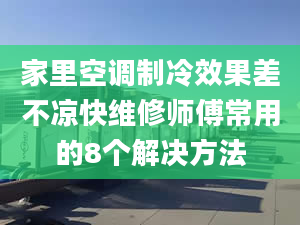 家里空調(diào)制冷效果差不涼快維修師傅常用的8個(gè)解決方法