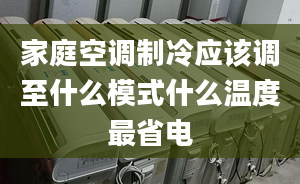 家庭空調(diào)制冷應(yīng)該調(diào)至什么模式什么溫度最省電