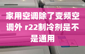 家用空調除了變頻空調外 r22制冷劑是不是通用