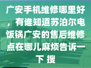 廣安手機維修哪里好，有誰知道蘇泊爾電飯鍋廣安的售后維修點在哪兒麻煩告訴一下 搜