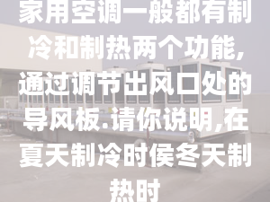 家用空調一般都有制冷和制熱兩個功能,通過調節(jié)出風口處的導風板.請你說明,在夏天制冷時侯冬天制熱時