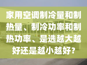 家用空調(diào)制冷量和制熱量、制冷功率和制熱功率、是選越大越好還是越小越好？