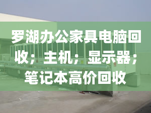 羅湖辦公家具電腦回收；主機(jī)；顯示器；筆記本高價(jià)回收