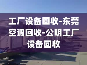 工廠設(shè)備回收-東莞空調(diào)回收-公明工廠設(shè)備回收