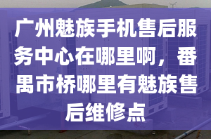 廣州魅族手機售后服務(wù)中心在哪里啊，番禺市橋哪里有魅族售后維修點